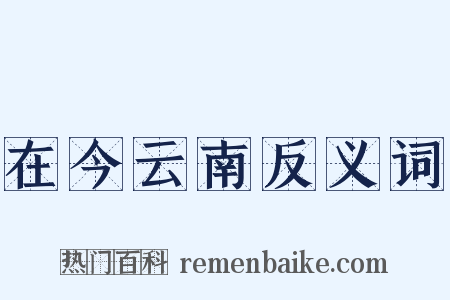 在今云南反义词是什么意思的图片